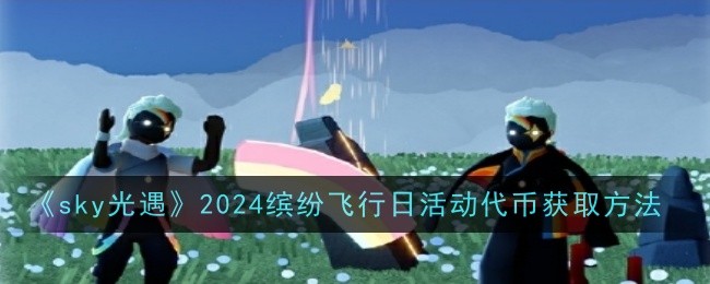 《光遇》2024缤纷飞行日活动代币获取方法
