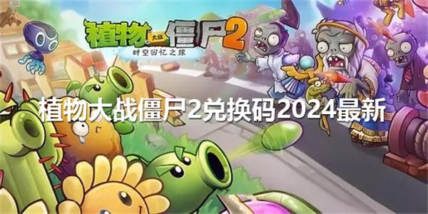 《植物大战僵尸2》2024可用兑换码2024最新