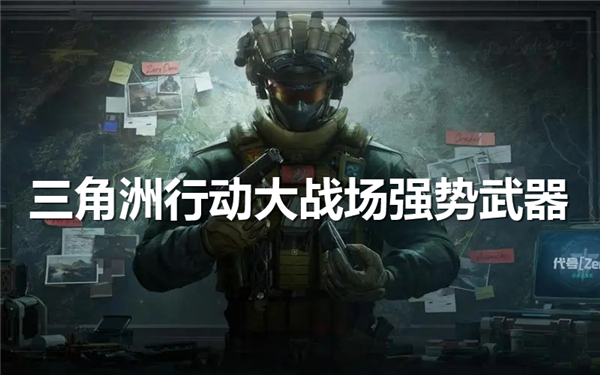 《三角洲行动》战场武器最佳选择推荐