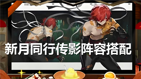 《新月同行》传影阵容最佳搭配一览